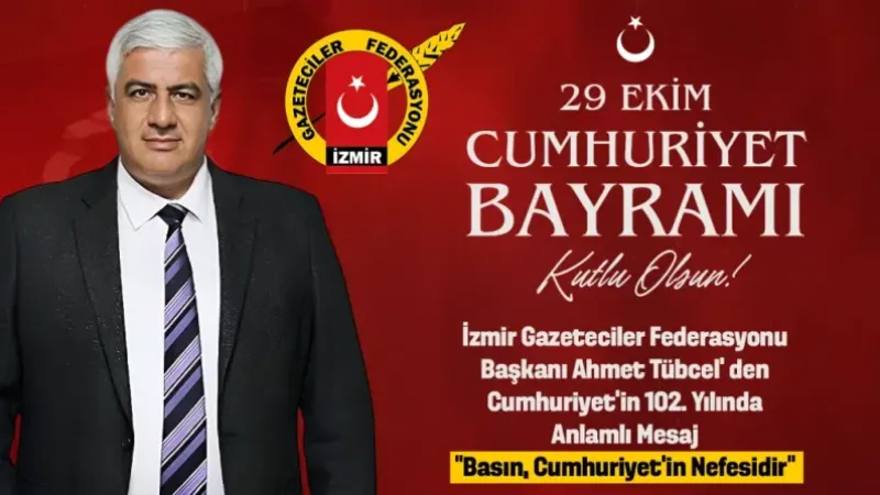 İzmir Gazeteciler Federasyonu Başkanı Ahmet Tübcel’ den Cumhuriyet’in 102. Yılında Anlamlı Mesaj