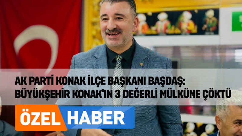 AK Parti Konak İlçe Başkanı Başdaş: Büyükşehir Konak’ın 3 Değerli Mülküne Çöktü