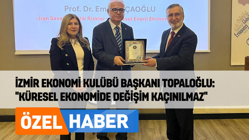 İzmir Ekonomi Kulübü Başkanı Topaloğlu: “Küresel Ekonomide Değişim Kaçınılmaz”