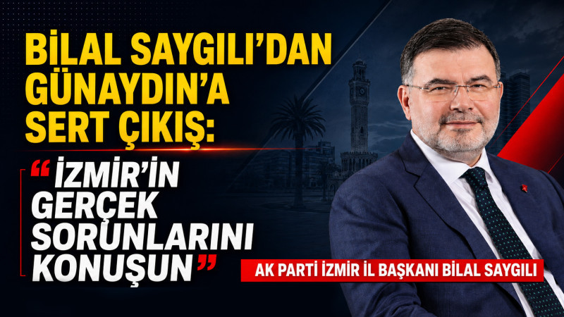 Bilal Saygılı’dan Günaydın’a Sert Çıkış: “İzmir’in Gerçek Sorunlarını Konuşun”
