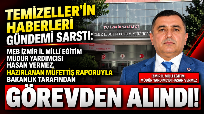 TEMİZELLER YAZDI, BAKANLIK İNCELEDİ: HASAN VERMEZ HAKKINDA GÖREVDEN ALMA KARARI