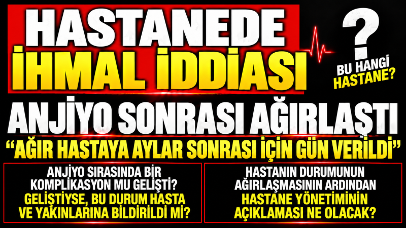 HASTANEDE İHMAL İDDİASI! DETAYLAR ÇOK YAKINDA...