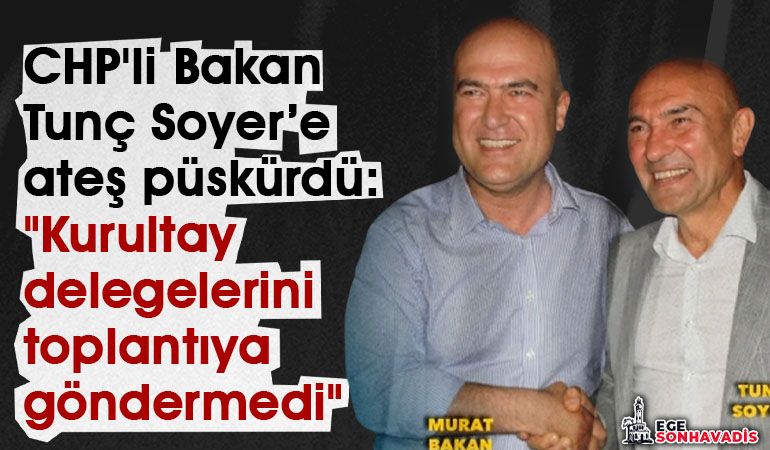 CHP'li Bakan, Tunç Soyer’e ateş püskürdü: 